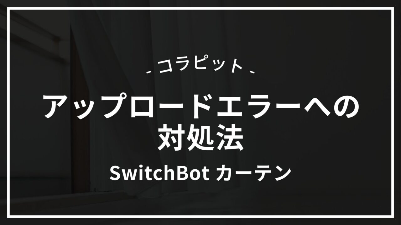 SwitchBotカーテンのアップロードエラーへの対処法