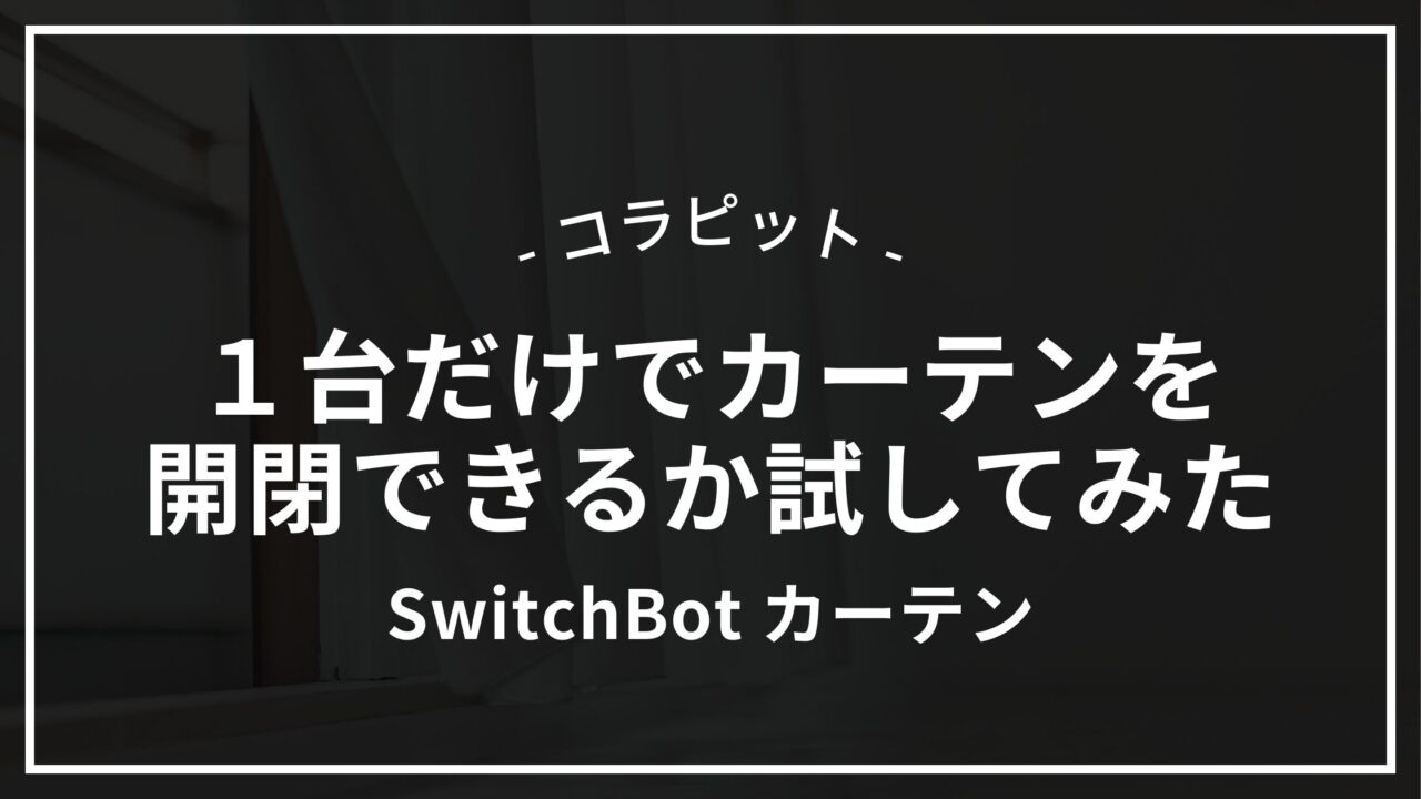 SwitchBotカーテンを1台だけでカーテンを開閉できるか試してみた