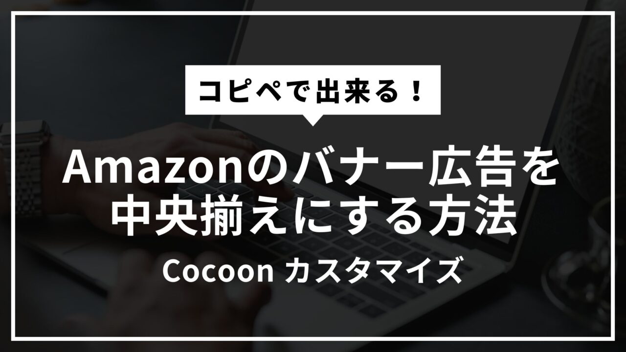 【Cocoon】Amazonのバナー広告を中央揃えにする方法