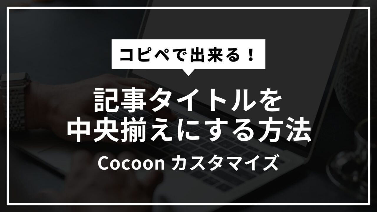 【Cocoon】記事タイトルを中央揃えにする方法