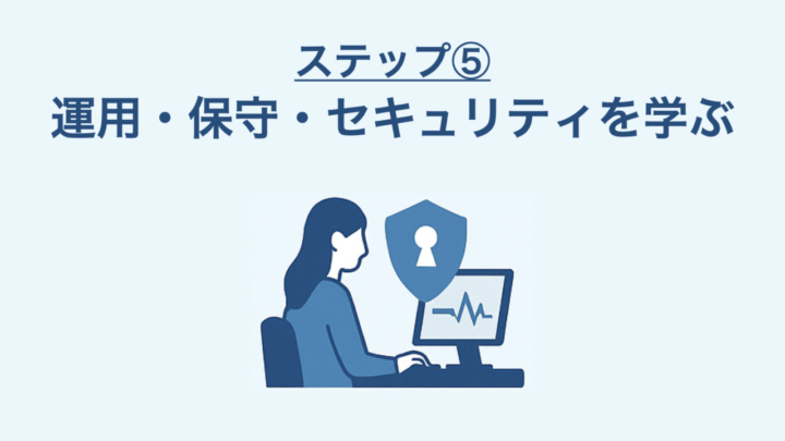 ステップ⑤|運用・保守・セキュリティを学ぶ
